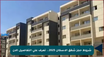 شروط حجز شقق الإسكان 2025.. تعرف على التفاصيل الآن